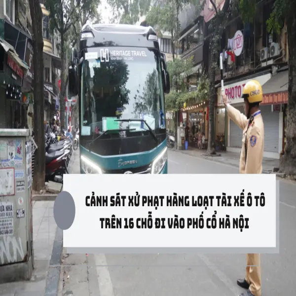 Cảnh sát xử phạt hàng loạt tài xế ô tô trên 16 chỗ đi vào phố cổ Hà Nội