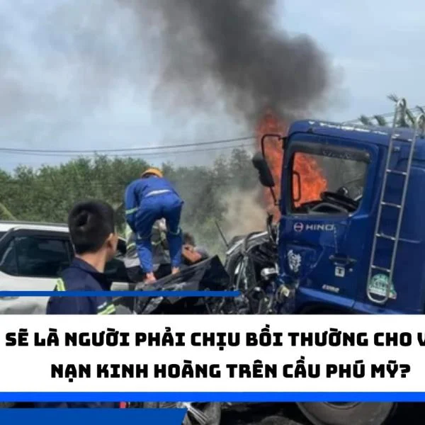 Ai sẽ là người phải chịu bồi thường cho vụ tai nạn kinh hoàng trên cầu Phú Mỹ?