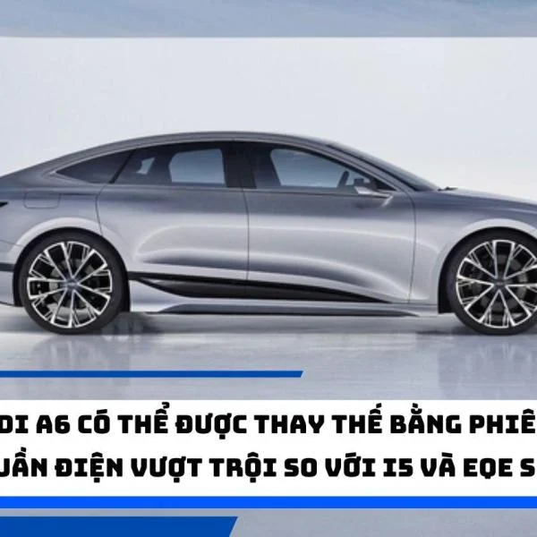 Audi A6 có thể được thay thế bằng phiên bản thuần điện vượt trội so với i5 và EQE sedan.