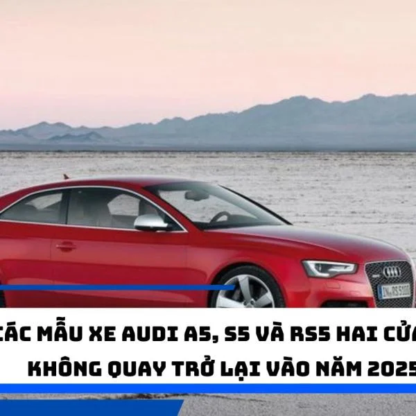 Các mẫu xe Audi A5, S5 và RS5 hai cửa sẽ không quay trở lại vào năm 2025