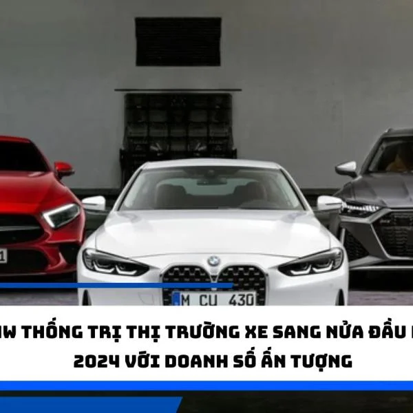 BMW thống trị thị trường xe sang nửa đầu năm 2024 với doanh số ấn tượng