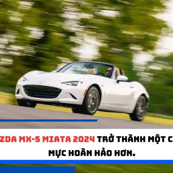 Mazda MX-5 Miata 2024 trở thành một chuẩn mực hoàn hảo hơn.