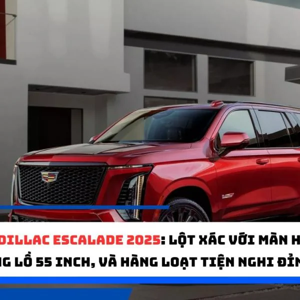 Cadillac Escalade 2025: Lột xác với màn hình khổng lồ 55 inch