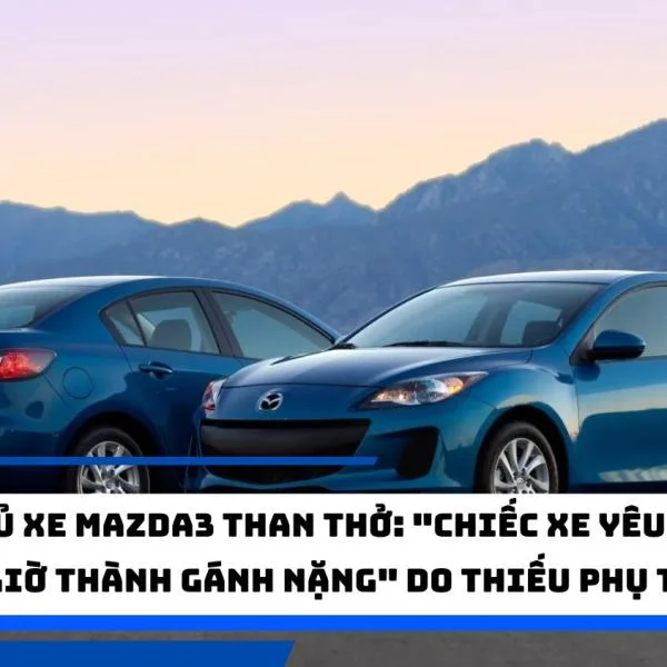 Chủ xe Mazda3 than thở: "Chiếc xe yêu thích giờ thành gánh nặng" do thiếu phụ tùng