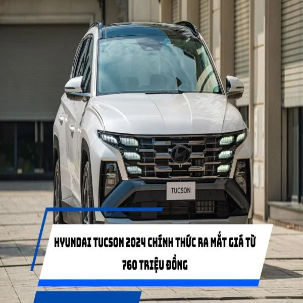 HYUNDAI TUCSON 2024 CHÍNH THỨC RA MẮT GIÁ TỪ 760 TRIỆU ĐỒNG