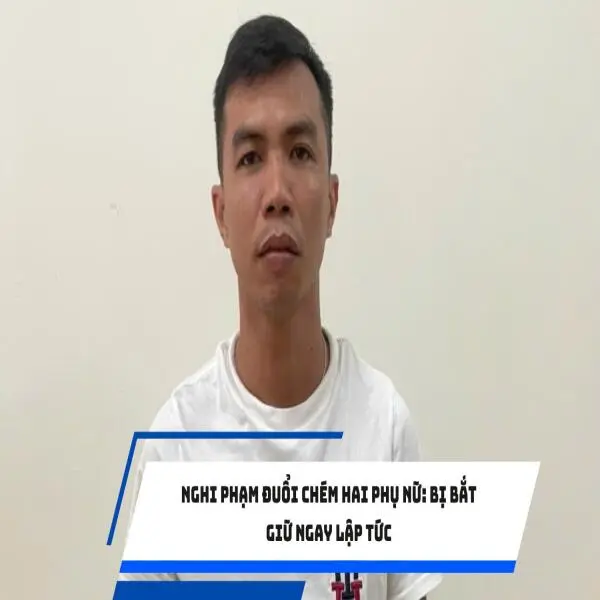 Nghi phạm đuổi chém hai phụ nữ: Bị bắt giữ ngay lập tức