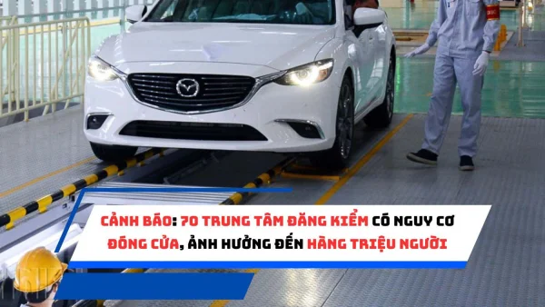 CẢNH BÁO: 70 trung tâm đăng kiểm có nguy cơ đóng cửa, ảnh hưởng đến hàng triệu người