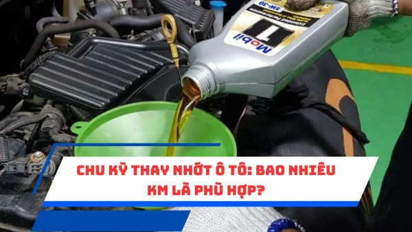 Chu kỳ thay nhớt ô tô: Bao nhiêu km là phù hợp?