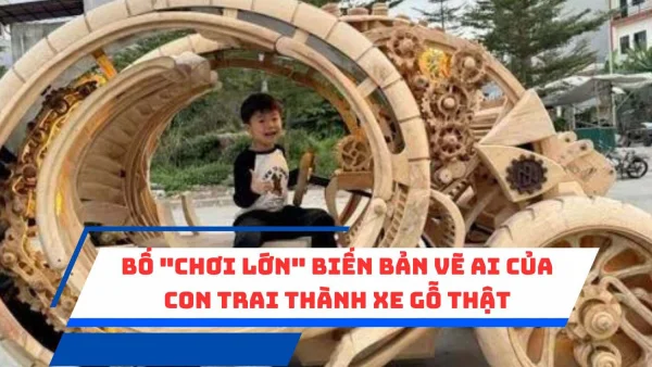 Bố "chơi lớn" biến bản vẽ AI của con trai thành xe gỗ thật