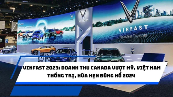 VinFast 2023: Doanh thu Canada vượt Mỹ, Việt Nam thống trị, hứa hẹn bùng nổ 2024