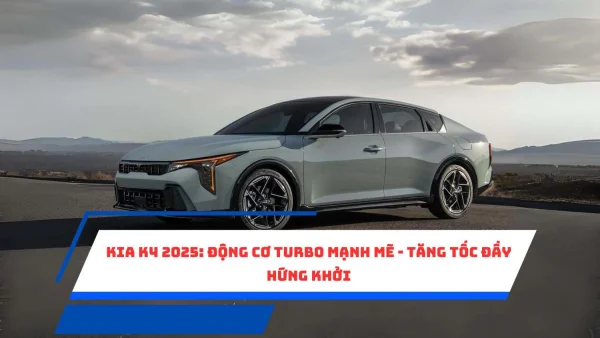 Kia K4 2025: Động cơ Turbo mạnh mẽ - Tăng tốc đầy hứng khởi