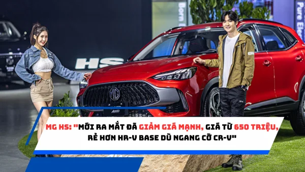 MG HS: "Mới ra mắt đã giảm giá mạnh, giá từ 650 triệu, rẻ hơn HR-V base dù ngang cỡ CR-V"