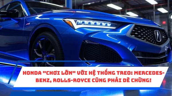 Honda "chơi lớn" với hệ thống treo: Mercedes-Benz, Rolls-Royce cũng phải dè chừng!