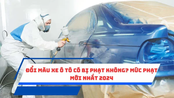 Đổi màu xe ô tô có bị phạt không? Mức phạt mới nhất 2024