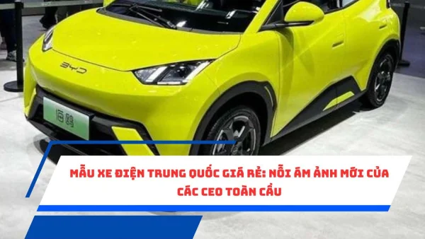 Mẫu xe điện Trung Quốc giá rẻ: Nỗi ám ảnh mới của các CEO toàn cầu