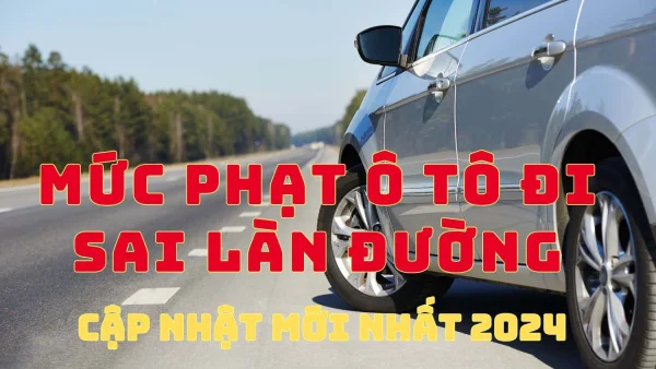 Xe ô tô đi sai làn đường phạt bao nhiêu? Mức phạt cao nhất 2024