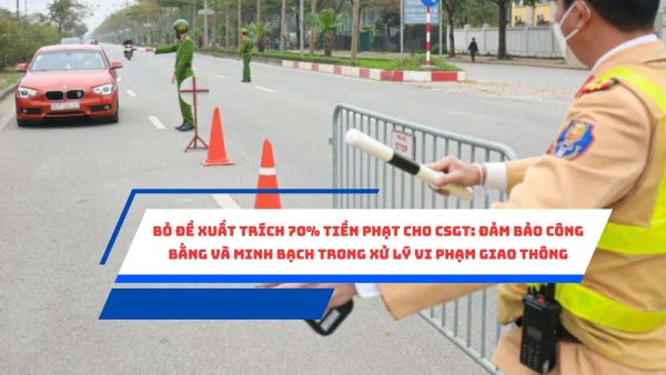 Bỏ đề xuất trích 70% tiền phạt cho CSGT: Đảm bảo công bằng và minh bạch trong xử lý vi phạm giao thông