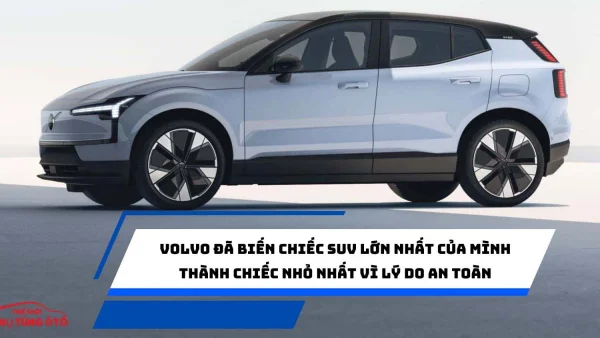 Volvo đã biến chiếc SUV lớn nhất của mình thành chiếc nhỏ nhất vì lý do an toàn