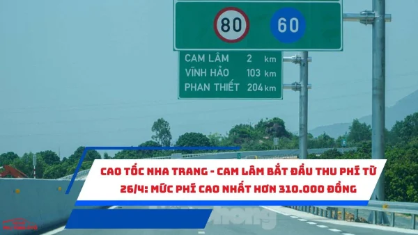 Cao tốc Nha Trang - Cam Lâm bắt đầu thu phí từ 26/4: Mức phí cao nhất hơn 310.000 đồng