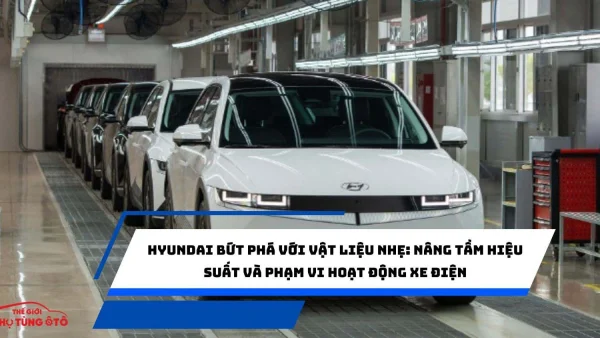 Hyundai Bứt Phá với Vật Liệu Nhẹ: Nâng Tầm Hiệu Suất và Phạm Vi Hoạt Động Xe Điện