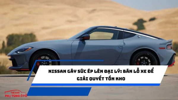 Nissan gây sức ép lên đại lý: Bán lỗ xe để giải quyết tồn kho