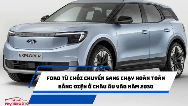 Ford từ chối chuyển sang chạy hoàn toàn bằng điện ở châu Âu vào năm 2030