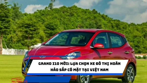 Grand i10 mới: Lựa chọn xe đô thị hoàn hảo sắp có mặt tại Việt Nam