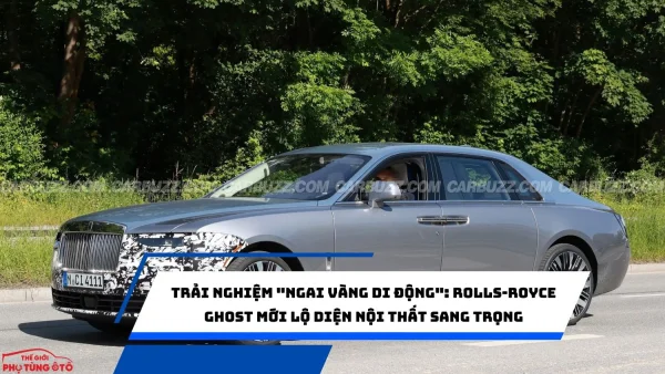 Trải nghiệm "ngai vàng di động": Rolls-Royce Ghost mới lộ diện nội thất sang trọng