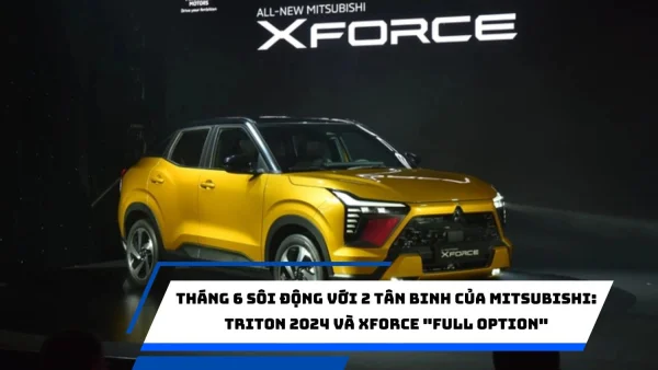 Tháng 6 sôi động với 2 tân binh của Mitsubishi: Triton 2024 và Xforce "full option"