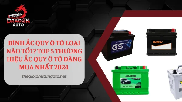 Bình ắc quy ô tô loại nào tốt? 5 thương hiệu ắc quy uy tín nhất hiện nay