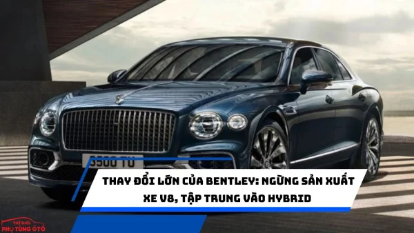 Thay Đổi Lớn Của Bentley: Ngừng Sản Xuất Xe V8, Tập Trung Vào Hybrid