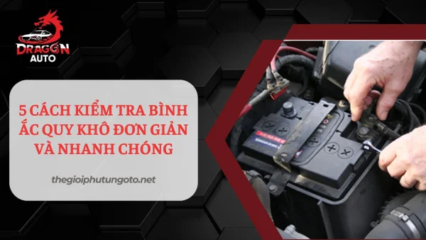 5 cách kiểm tra bình ắc quy khô đơn giản và nhanh chóng