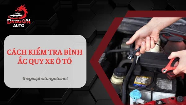 Cách kiểm tra bình ắc quy xe ô tô đơn giản