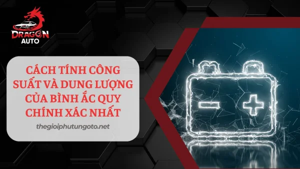 Cách tính công suất và dung lượng của bình ắc quy