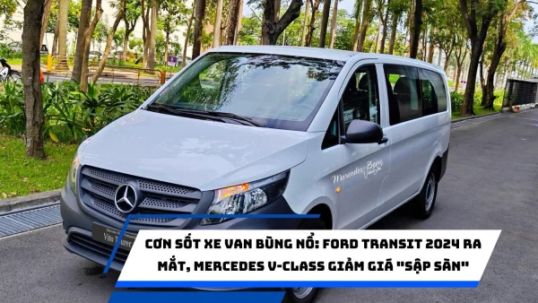 Cơn sốt xe van bùng nổ: Ford Transit 2024 ra mắt, Mercedes V-Class giảm giá "sập sàn"