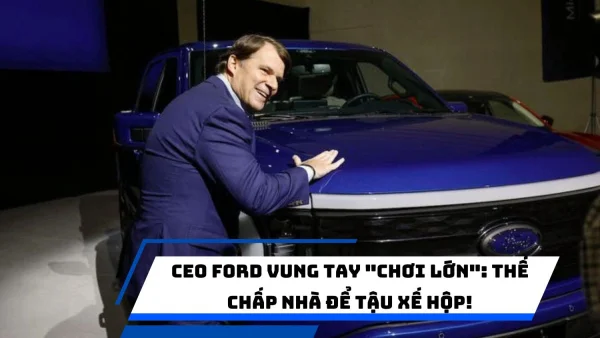 CEO Ford vung tay "chơi lớn": Thế chấp nhà để tậu xế hộp!