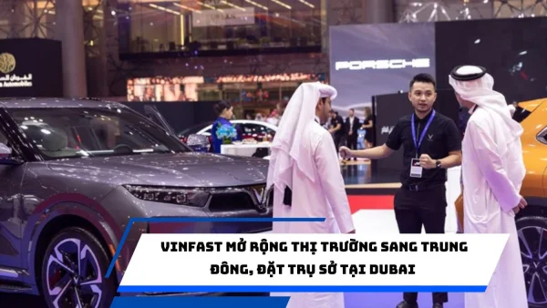 VinFast mở rộng thị trường sang Trung Đông, đặt trụ sở tại Dubai