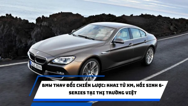 BMW thay đổi chiến lược: Khai tử XM, hồi sinh 6-Series tại thị trường Việt