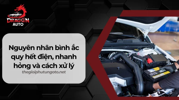 Nguyên nhân bình ắc quy hết điện, nhanh hỏng và cách xử lý