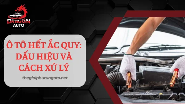 Xử lý ô tô hết ắc quy: Nguyên nhân, dấu hiệu và cách xử lý