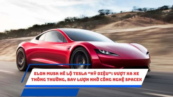 Elon Musk hé lộ Tesla "kỳ diệu": Vượt xa xe thông thường, bay lượn nhờ công nghệ SpaceX