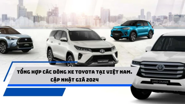 Tổng hợp các dòng xe Toyota tại Việt Nam. Cập nhật giá 2024