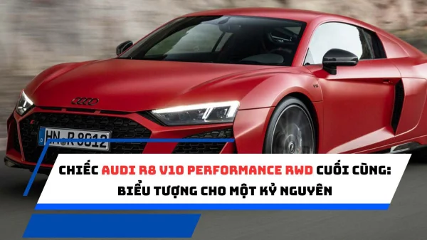 Chiếc Audi R8 V10 Performance RWD cuối cùng: Biểu tượng cho một kỷ nguyên