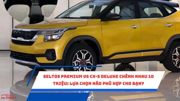 Seltos Premium vs CX-5 Deluxe chênh nhau 10 triệu: Lựa chọn nào phù hợp cho bạn?