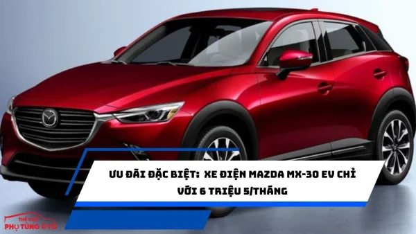 Ưu đãi đặc biệt: Xe điện Mazda MX-30 EV chỉ với 6 triệu 5/tháng