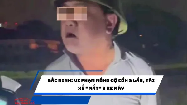 Bắc Ninh: Vi phạm nồng độ cồn 3 lần, tài xế "mất" 3 xe máy