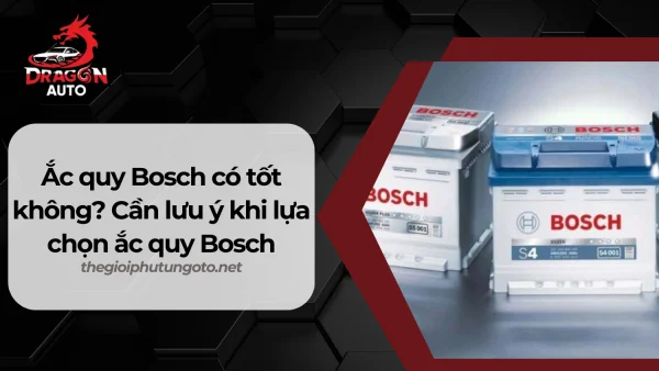 Ắc quy Bosch có tốt không? Cần lưu ý khi lựa chọn ắc quy Bosch